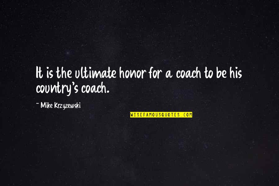 Coach Krzyzewski Quotes By Mike Krzyzewski: It is the ultimate honor for a coach Coach Krzyzewski Quotes By Mike Krzyzewski: It is the ultimate honor for a coach
