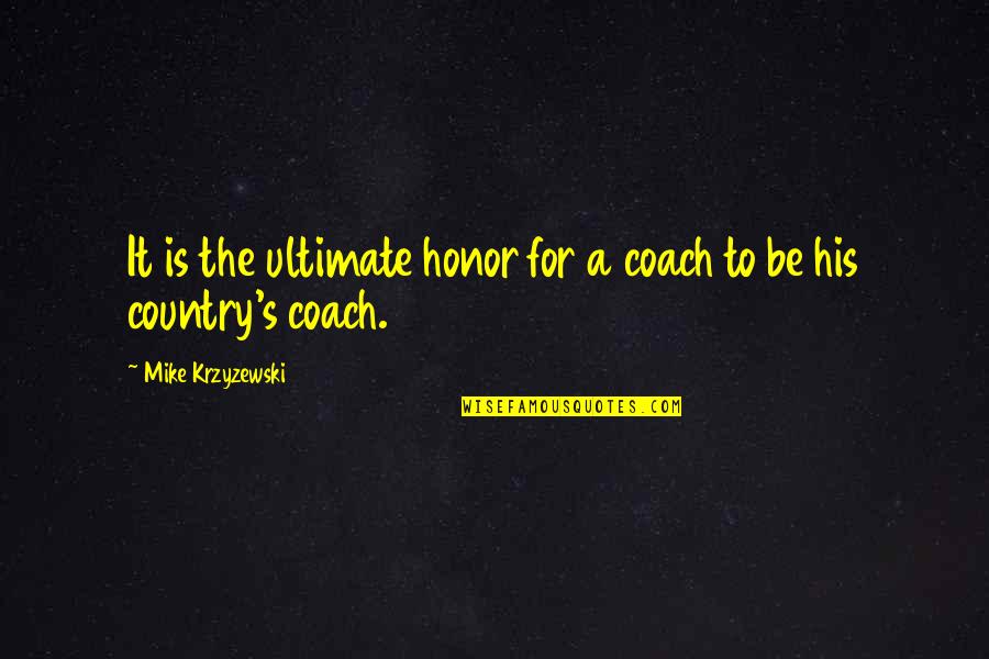 Coach Mike Krzyzewski Quotes By Mike Krzyzewski: It is the ultimate honor for a coach