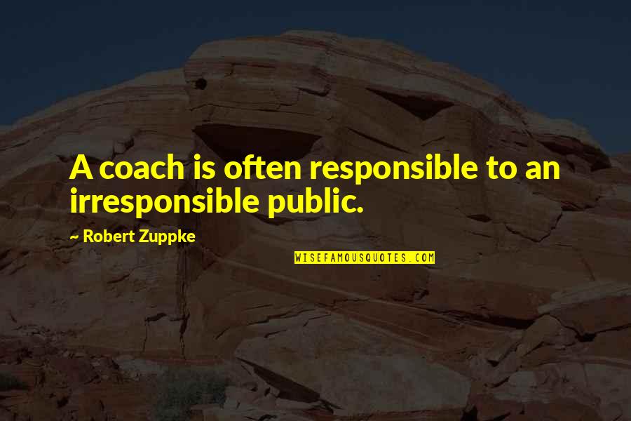 Coach Q Quotes By Robert Zuppke: A coach is often responsible to an irresponsible