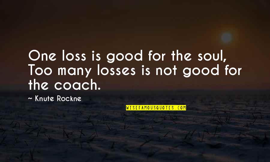Coach Rockne Quotes By Knute Rockne: One loss is good for the soul, Too