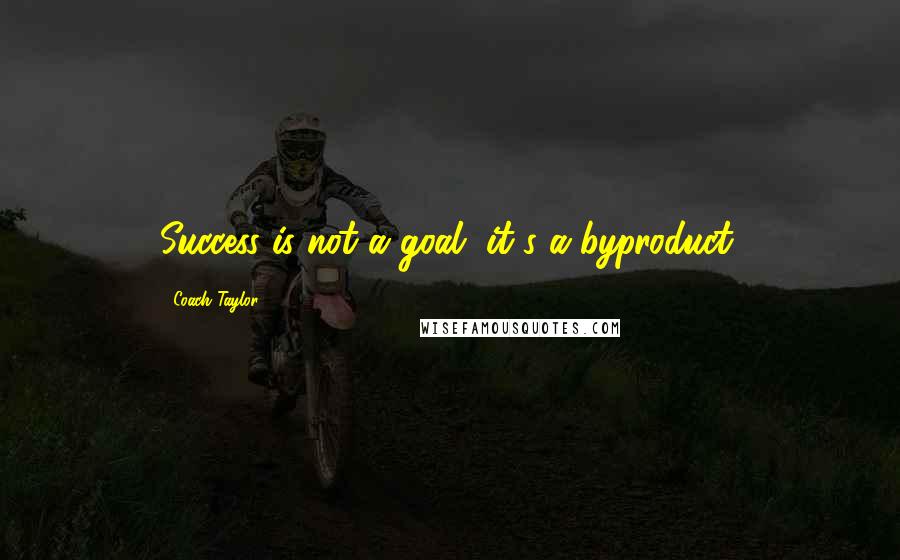 Coach Taylor quotes: Success is not a goal, it's a byproduct.