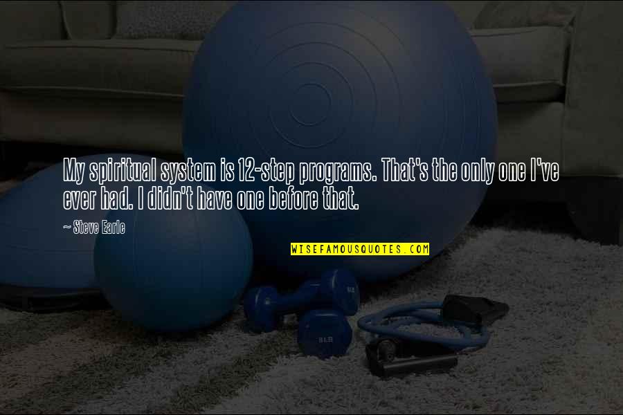 Coach Tom Izzo Quotes By Steve Earle: My spiritual system is 12-step programs. That's the Coach Tom Izzo Quotes By Steve Earle: My spiritual system is 12-step programs. That's the