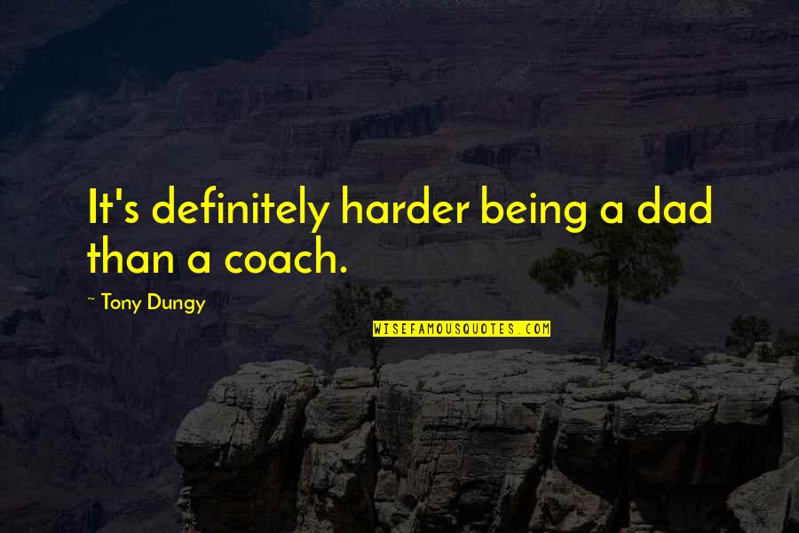 Coach Tony Dungy Quotes By Tony Dungy: It's definitely harder being a dad than a Coach Tony Dungy Quotes By Tony Dungy: It's definitely harder being a dad than a