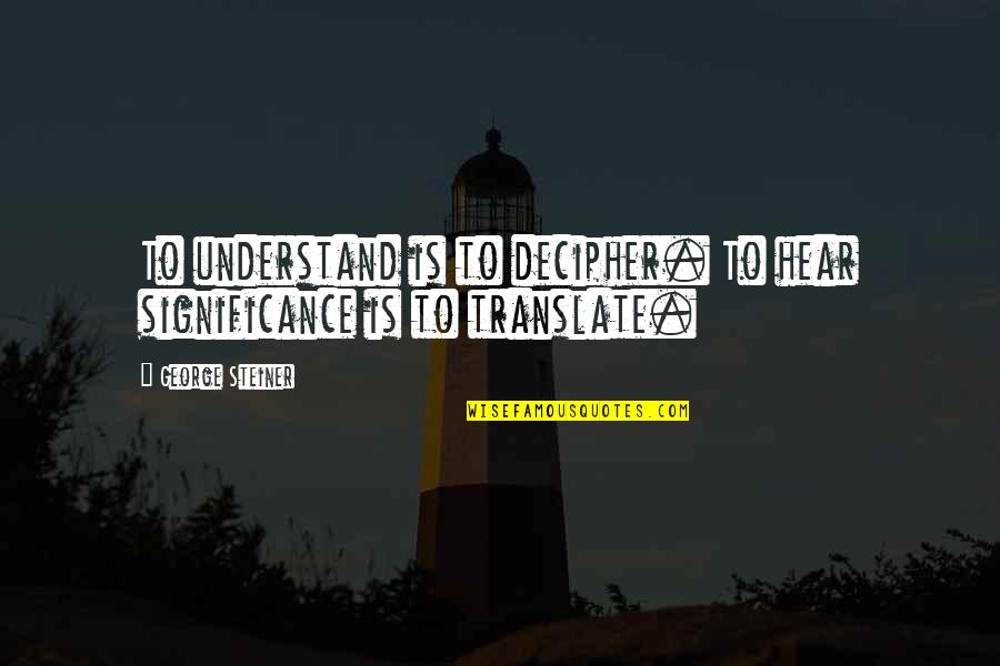 Coach Woody Hayes Quote Quotes By George Steiner: To understand is to decipher. To hear significance Coach Woody Hayes Quote Quotes By George Steiner: To understand is to decipher. To hear significance