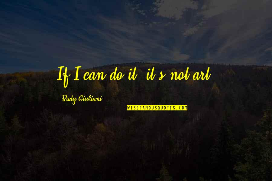 Coachability Quotes By Rudy Giuliani: If I can do it, it's not art.