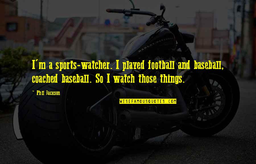 Coached Quotes By Phil Jackson: I'm a sports-watcher. I played football and baseball,