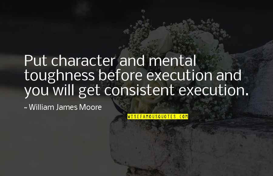 Coachella Festival Quotes By William James Moore: Put character and mental toughness before execution and