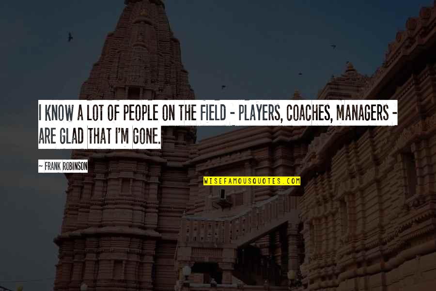 Coaches And Managers Quotes By Frank Robinson: I know a lot of people on the