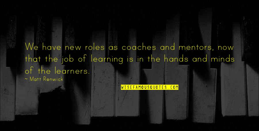 Coaches And Mentors Quotes By Matt Renwick: We have new roles as coaches and mentors,