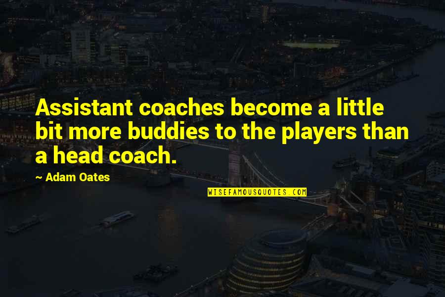 Coaches And Players Quotes By Adam Oates: Assistant coaches become a little bit more buddies