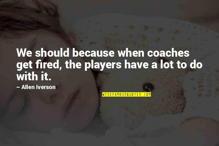 Coaches And Players Quotes By Allen Iverson: We should because when coaches get fired, the