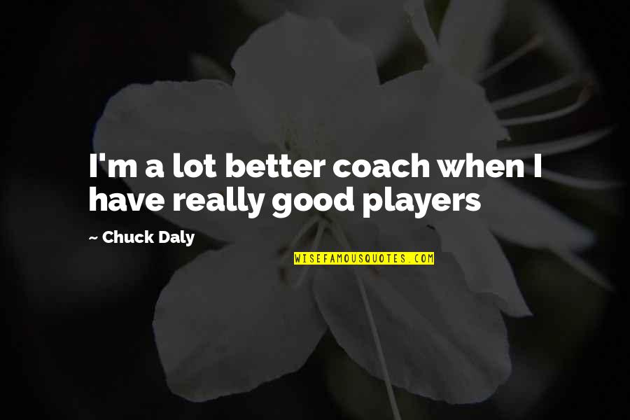 Coaches And Players Quotes By Chuck Daly: I'm a lot better coach when I have