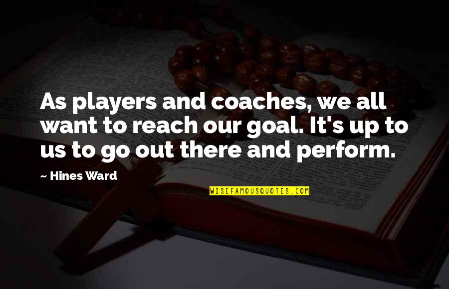 Coaches And Players Quotes By Hines Ward: As players and coaches, we all want to