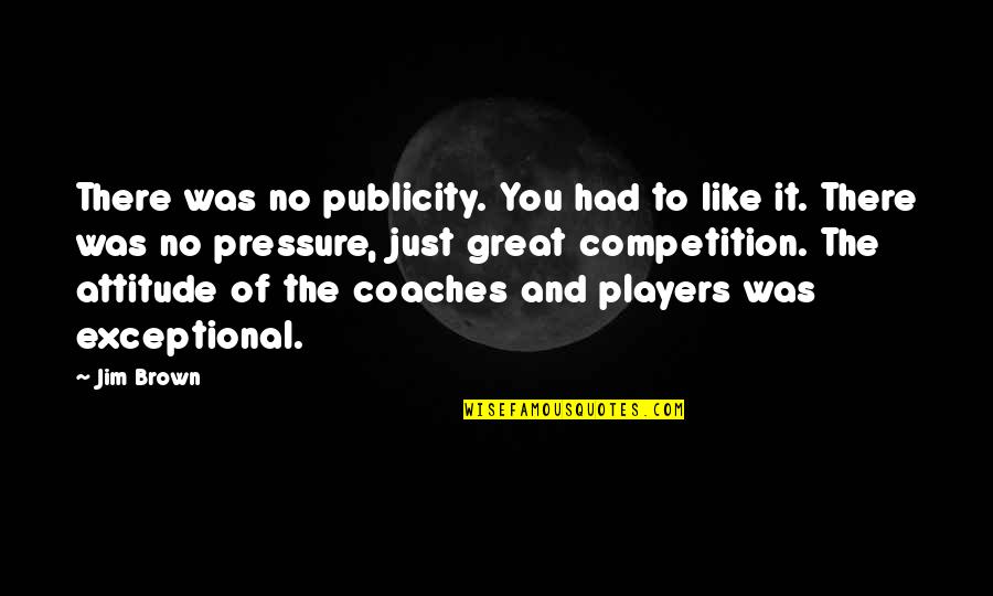 Coaches And Players Quotes By Jim Brown: There was no publicity. You had to like