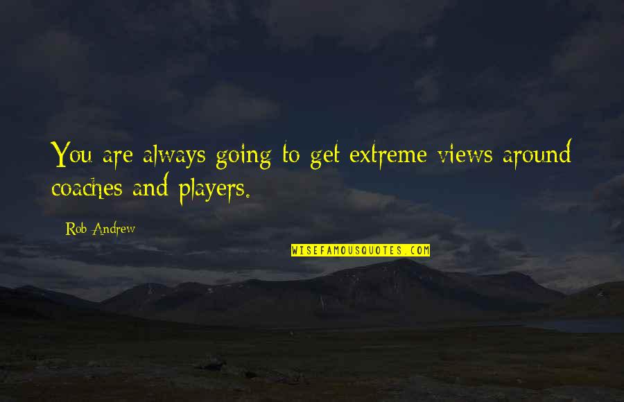 Coaches And Players Quotes By Rob Andrew: You are always going to get extreme views