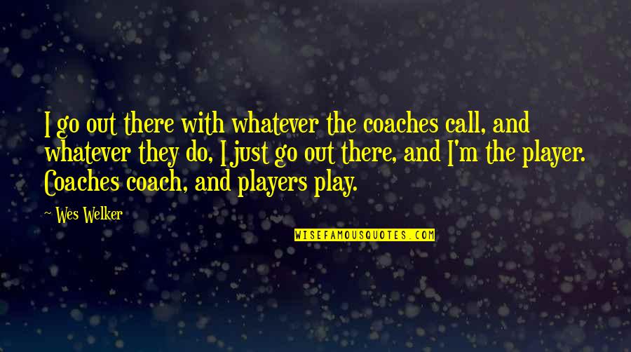 Coaches And Players Quotes By Wes Welker: I go out there with whatever the coaches