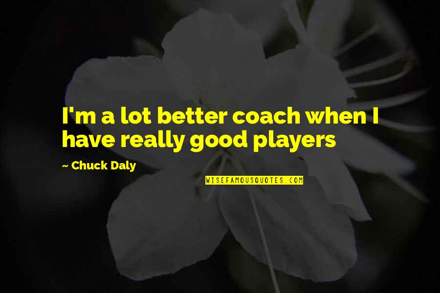 Coaches Basketball Quotes By Chuck Daly: I'm a lot better coach when I have
