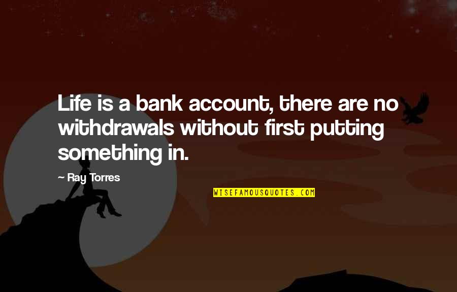 Coaches Believing In Players Quotes By Ray Torres: Life is a bank account, there are no