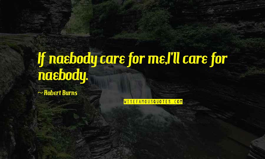 Coaches Who Inspire Quotes By Robert Burns: If naebody care for me,I'll care for naebody.