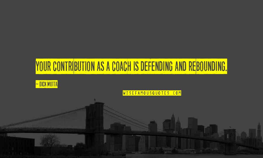 Coaching Basketball Quotes By Dick Motta: Your contribution as a coach is defending and