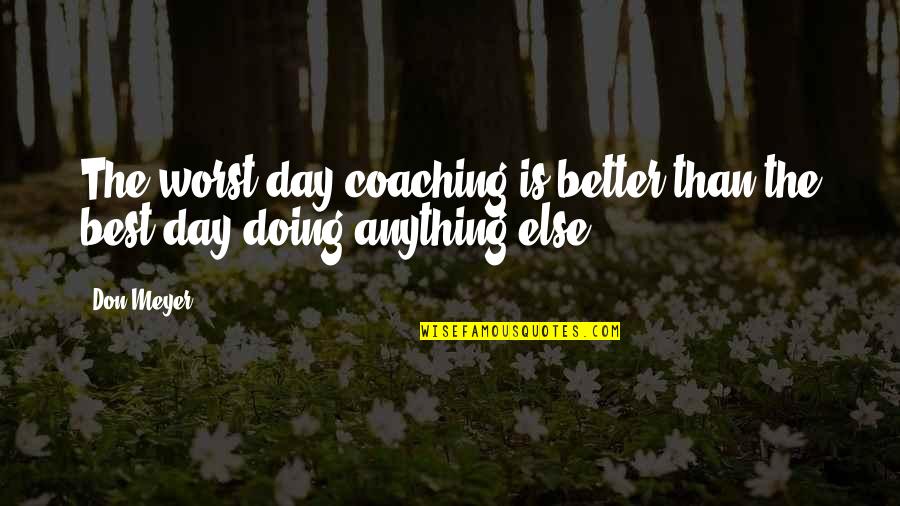 Coaching Basketball Quotes By Don Meyer: The worst day coaching is better than the