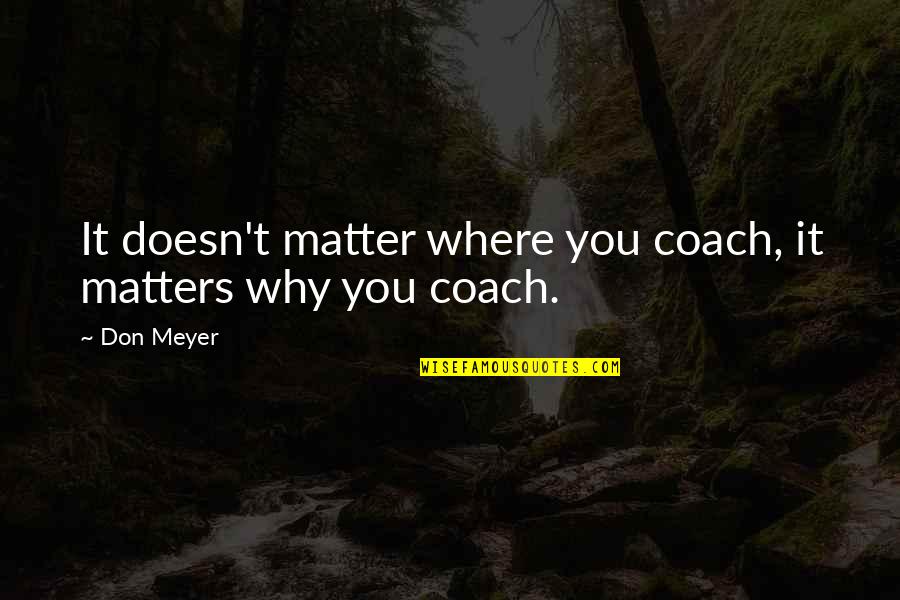 Coaching Basketball Quotes By Don Meyer: It doesn't matter where you coach, it matters