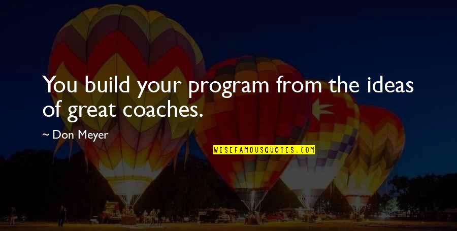 Coaching Basketball Quotes By Don Meyer: You build your program from the ideas of