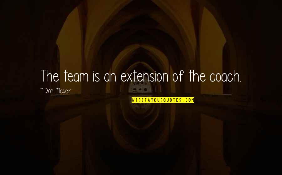 Coaching Basketball Quotes By Don Meyer: The team is an extension of the coach.
