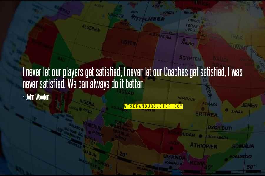 Coaching Basketball Quotes By John Wooden: I never let our players get satisfied, I
