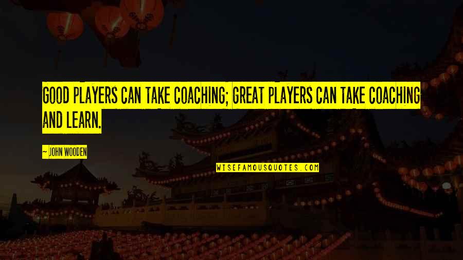 Coaching Basketball Quotes By John Wooden: Good players can take coaching; great players can