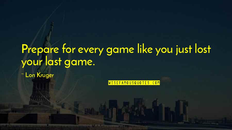 Coaching Basketball Quotes By Lon Kruger: Prepare for every game like you just lost