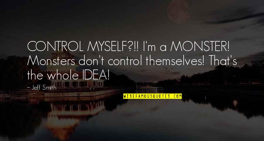 Coaching Best Standards Quotes By Jeff Smith: CONTROL MYSELF?!! I'm a MONSTER! Monsters don't control Coaching Best Standards Quotes By Jeff Smith: CONTROL MYSELF?!! I'm a MONSTER! Monsters don't control