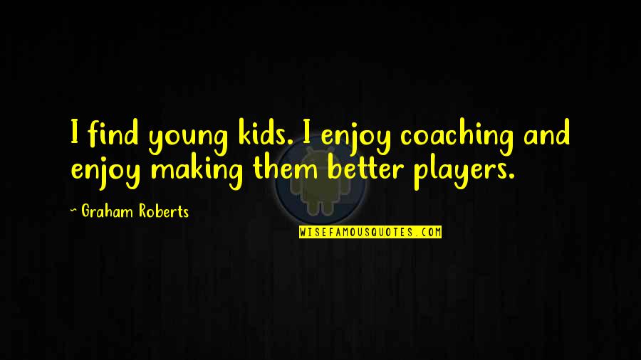 Coaching Kids Quotes By Graham Roberts: I find young kids. I enjoy coaching and