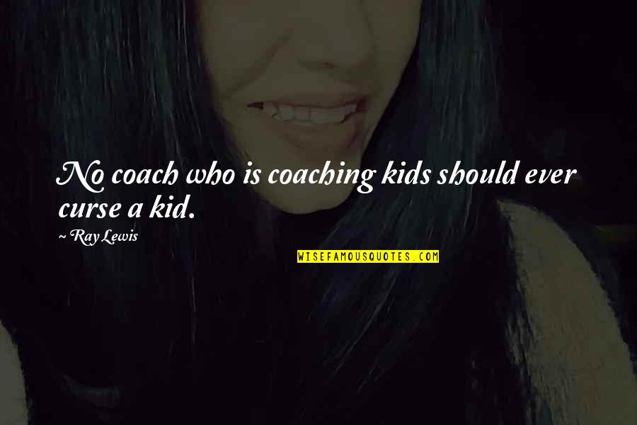 Coaching Kids Quotes By Ray Lewis: No coach who is coaching kids should ever