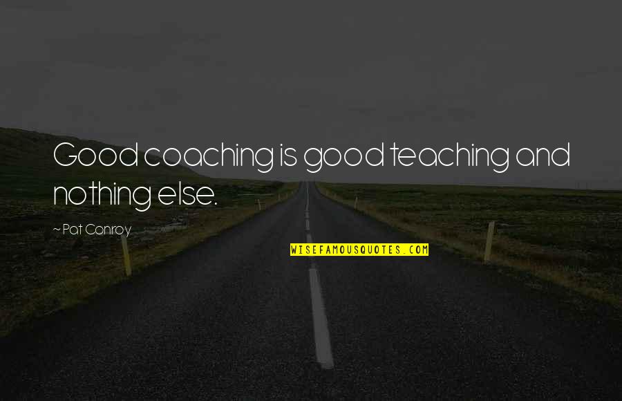 Coaching Mentoring Quotes By Pat Conroy: Good coaching is good teaching and nothing else.