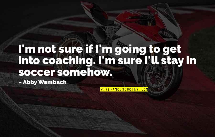 Coaching Soccer Quotes By Abby Wambach: I'm not sure if I'm going to get