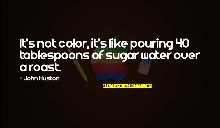 Coaching Staff Quotes By John Huston: It's not color, it's like pouring 40 tablespoons