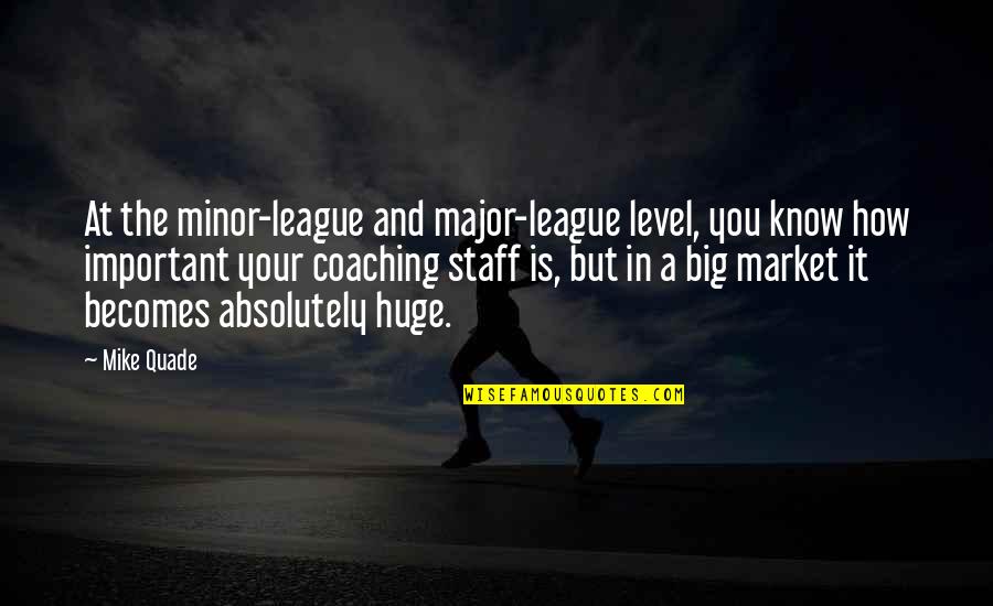 Coaching Staff Quotes By Mike Quade: At the minor-league and major-league level, you know