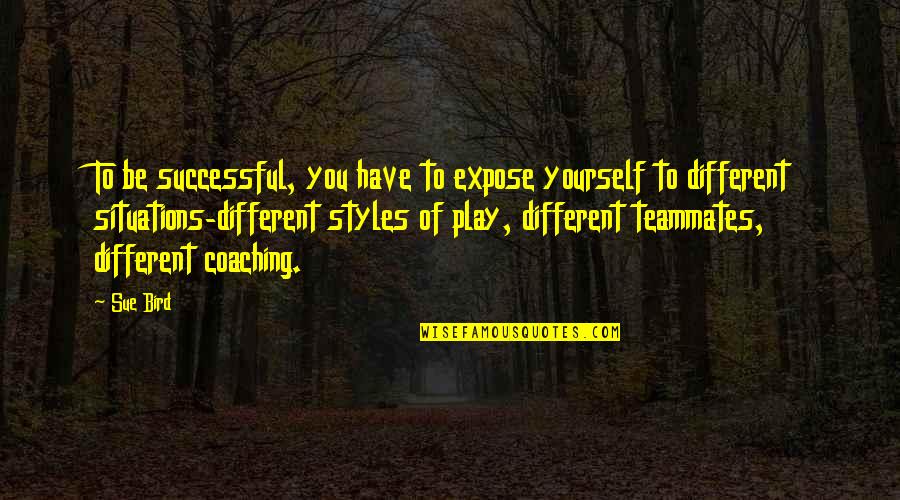 Coaching Styles Quotes By Sue Bird: To be successful, you have to expose yourself