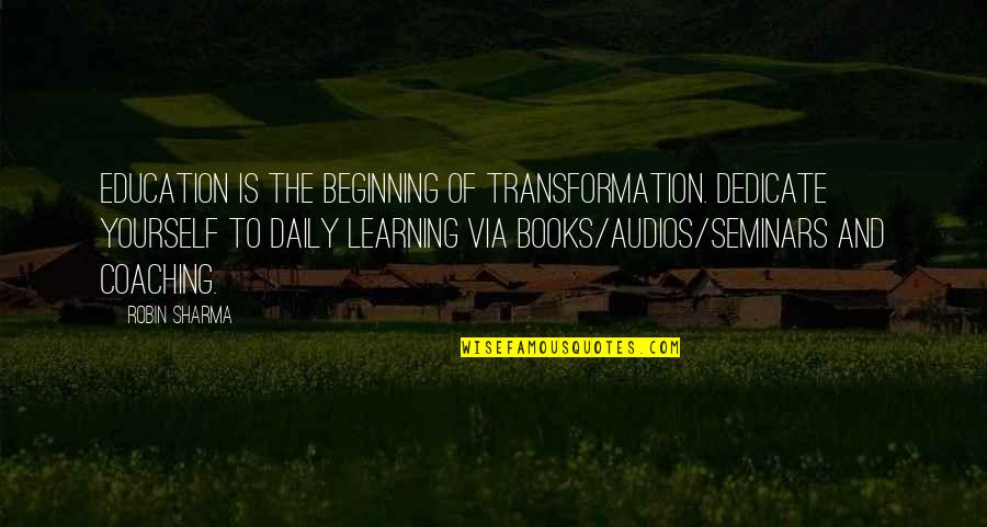 Coaching Success Quotes By Robin Sharma: Education is the beginning of transformation. Dedicate yourself