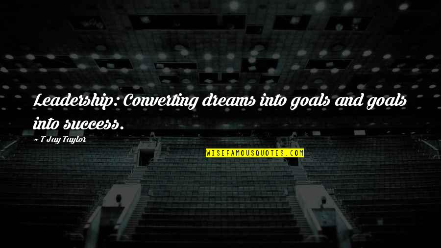 Coaching Success Quotes By T Jay Taylor: Leadership: Converting dreams into goals and goals into