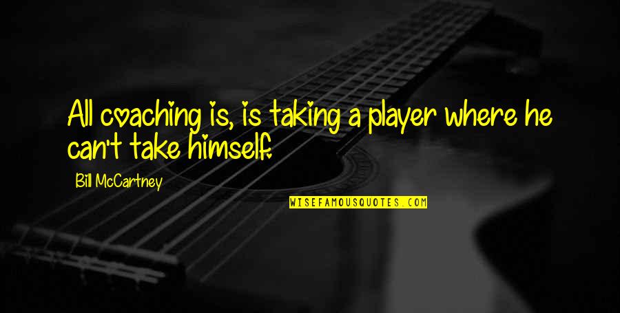 Coaching's Quotes By Bill McCartney: All coaching is, is taking a player where