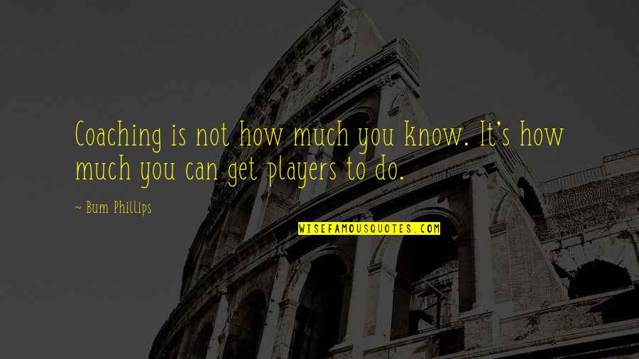 Coaching's Quotes By Bum Phillips: Coaching is not how much you know. It's