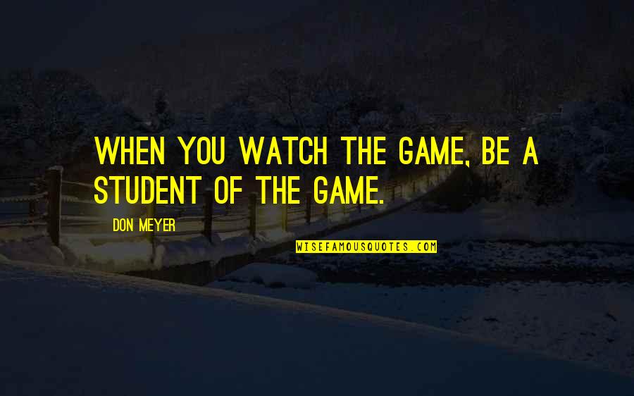 Coaching's Quotes By Don Meyer: When you watch the game, be a student