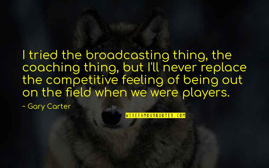 Coaching's Quotes By Gary Carter: I tried the broadcasting thing, the coaching thing,