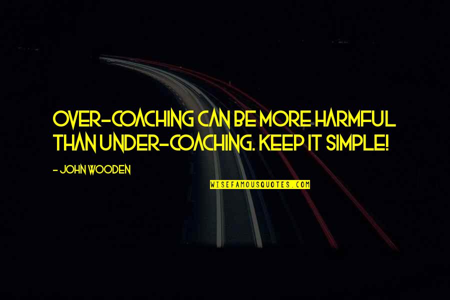 Coaching's Quotes By John Wooden: Over-coaching can be more harmful than under-coaching. Keep