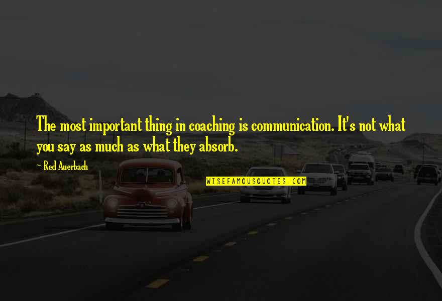 Coaching's Quotes By Red Auerbach: The most important thing in coaching is communication.