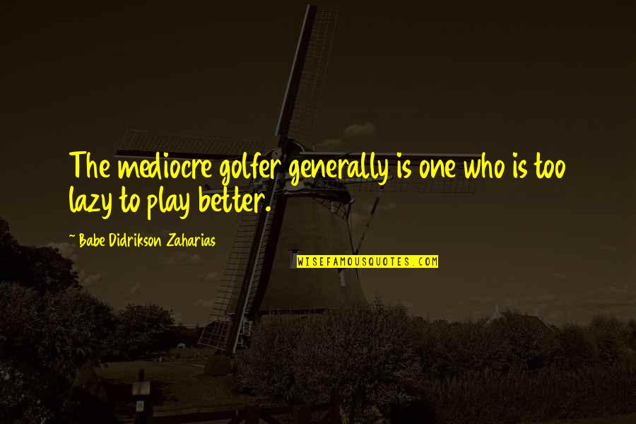 Coagulating Foam Quotes By Babe Didrikson Zaharias: The mediocre golfer generally is one who is