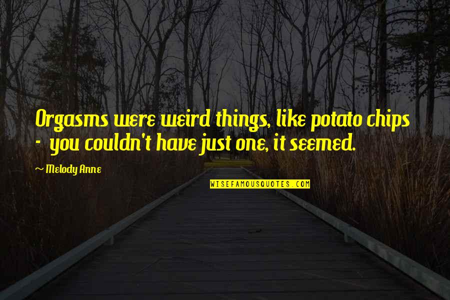 Coagulating Foam Quotes By Melody Anne: Orgasms were weird things, like potato chips -