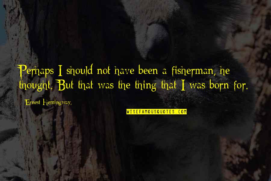 Coagulos Quotes By Ernest Hemingway,: Perhaps I should not have been a fisherman,